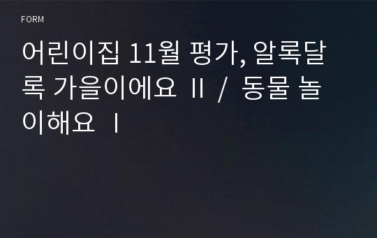 어린이집 11월 평가, 알록달록 가을이에요 Ⅱ /  동물 놀이해요 Ⅰ