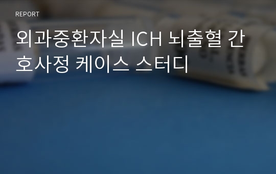 외과중환자실 ICH 뇌출혈 간호사정 케이스 스터디