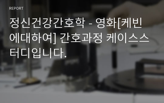 정신건강간호학 - 영화[케빈에대하여] 간호과정 케이스스터디입니다.