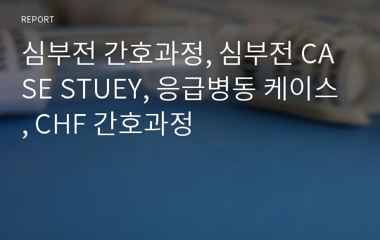 심부전 간호과정, 심부전 CASE STUEY, 응급병동 케이스, CHF 간호과정