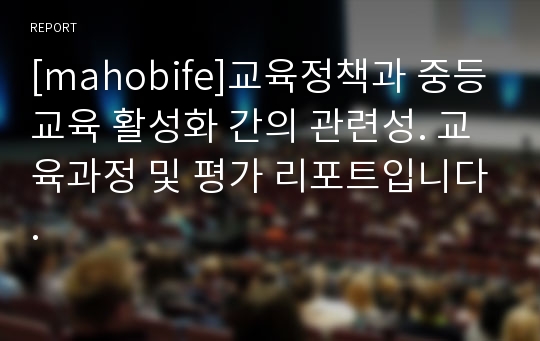 [mahobife]교육정책과 중등교육 활성화 간의 관련성. 교육과정 및 평가 리포트입니다.