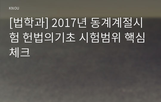 [법학과] 2017년 동계계절시험 헌법의기초 시험범위 핵심체크