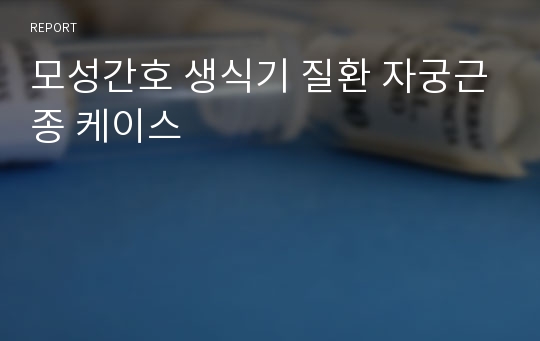 모성간호 생식기 질환 자궁근종 케이스