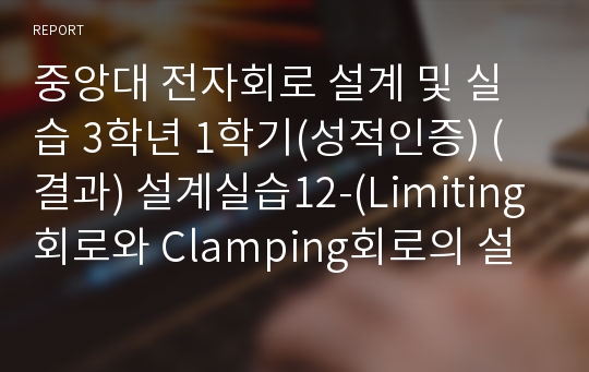 중앙대 전자회로 설계 및 실습 3학년 1학기(성적인증) (결과) 설계실습12-(Limiting회로와 Clamping회로의 설계)