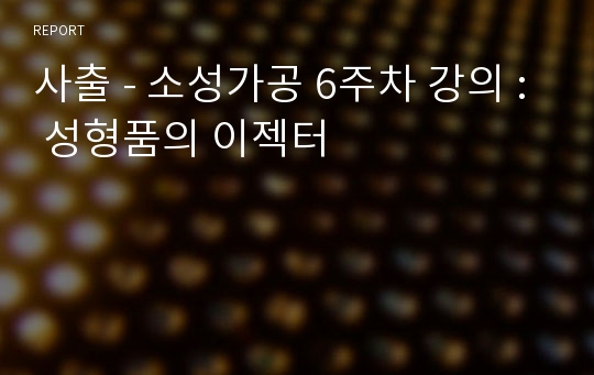 사출 - 소성가공 6주차 강의 : 성형품의 이젝터