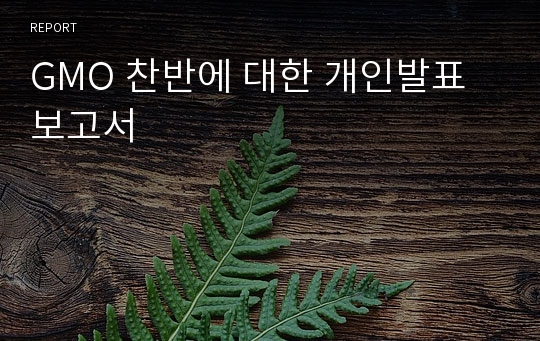 GMO 찬반에 대한 개인발표 보고서