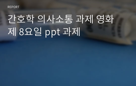 간호학 의사소통 과제 영화 제 8요일 ppt 과제