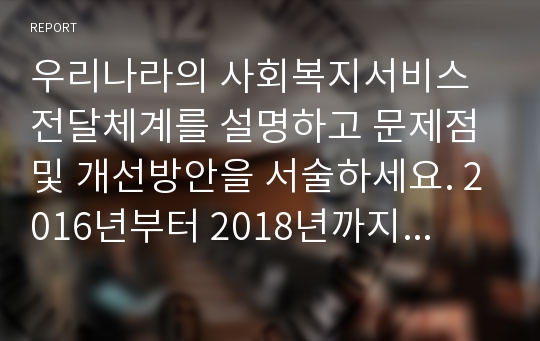 우리나라의 사회복지서비스 전달체계를 설명하고 문제점 및 개선방안을 서술하세요. 2016년부터 2018년까지 단계적으로 확대 시행중인 읍면동 복지허브화사업 까지 포함하면 됩니다.