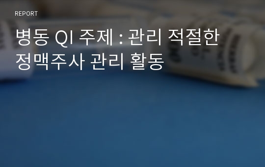 병동 QI 주제 : 관리 적절한 정맥주사 관리 활동