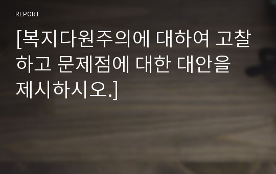 [복지다원주의에 대하여 고찰하고 문제점에 대한 대안을 제시하시오.]