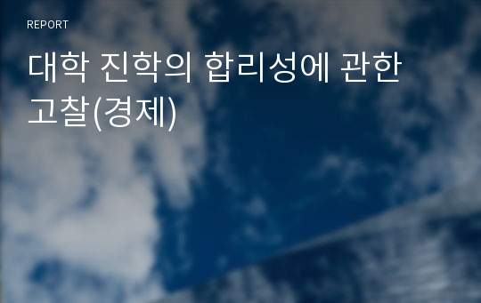 대학 진학의 합리성에 관한 고찰(경제)