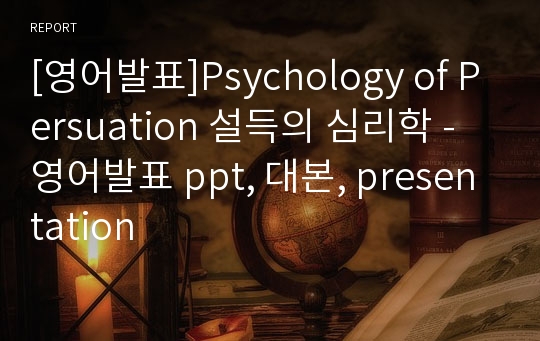 [영어발표]Psychology of Persuation 설득의 심리학 - 영어발표 ppt, 대본, presentation