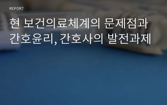 현 보건의료체계의 문제점과 간호윤리, 간호사의 발전과제