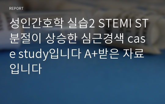 성인간호학 실습2 STEMI ST분절이 상승한 심근경색 case study입니다 A+받은 자료입니다