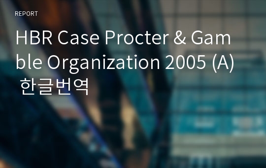 HBR Case Procter &amp; Gamble Organization 2005 (A) 한글번역