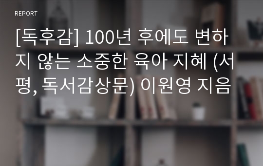 [독후감] 100년 후에도 변하지 않는 소중한 육아 지혜 (서평, 독서감상문) 이원영 지음