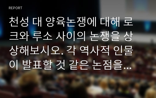 천성 대 양육논쟁에 대해 로크와 루소 사이의 논쟁을 상상해보시오. 각 역사적 인물이 발표할 것 같은 논점을 요약하시오