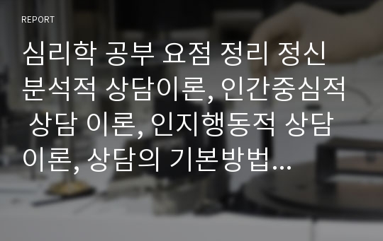 심리학 공부 요점 정리 정신분석적 상담이론, 인간중심적 상담 이론, 인지행동적 상담 이론, 상담의 기본방법, 상담의 진행과정()