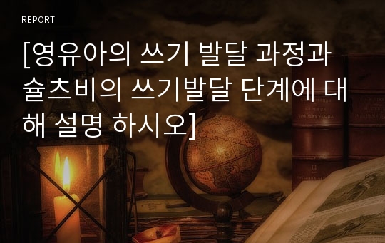 [영유아의 쓰기 발달 과정과 슐츠비의 쓰기발달 단계에 대해 설명 하시오]