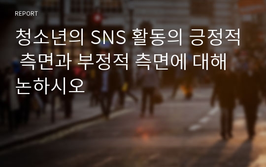 청소년의 SNS 활동의 긍정적 측면과 부정적 측면에 대해 논하시오