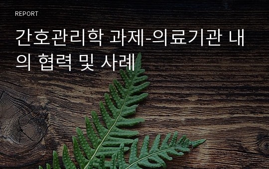 간호관리학 과제-의료기관 내의 협력 및 사례