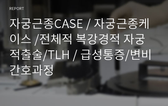 자궁근종CASE / 자궁근종케이스 /전체적 복강경적 자궁 적출술/TLH / 급성통증/변비간호과정