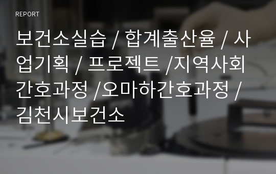 보건소실습 / 합계출산율 / 사업기획 / 프로젝트 /지역사회간호과정 /오마하간호과정 /김천시보건소