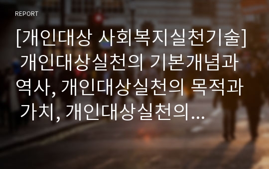 [개인대상 사회복지실천기술] 개인대상실천의 기본개념과 역사, 개인대상실천의 목적과 가치, 개인대상실천의 과정