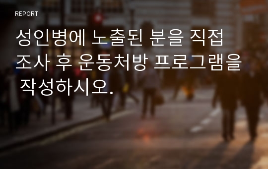 성인병에 노출된 분을 직접 조사 후 운동처방 프로그램을 작성하시오.