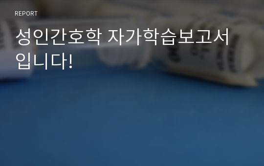 성인간호학 자가학습보고서입니다!