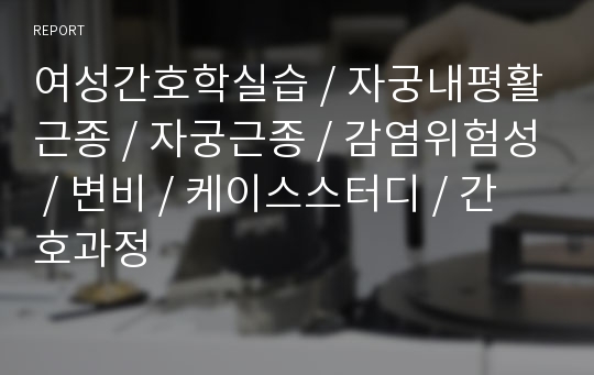 여성간호학실습 / 자궁내평활근종 / 자궁근종 / 감염위험성 / 변비 / 케이스스터디 / 간호과정