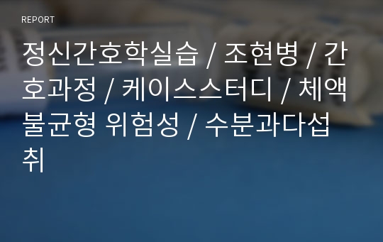 정신간호학실습 / 조현병 / 간호과정 / 케이스스터디 / 체액불균형 위험성 / 수분과다섭취