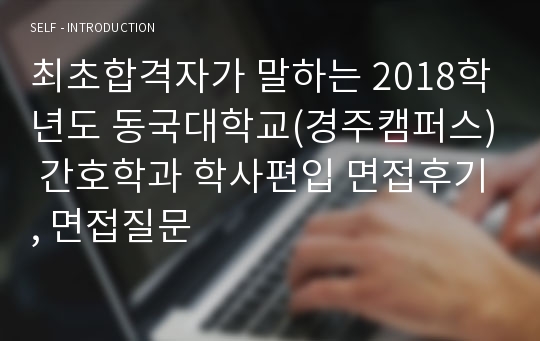 [최초합격] [동국대학교(경주캠퍼스) 간호학과] 2018학년도 학사편입 면접후기, 면접질문