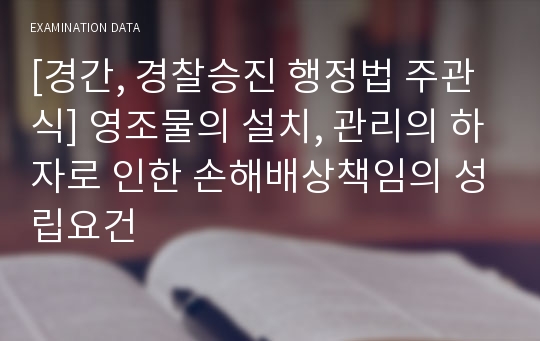 [경간, 경찰승진 행정법 주관식] 영조물의 설치, 관리의 하자로 인한 손해배상책임의 성립요건