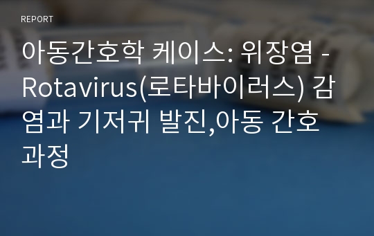 아동간호학 케이스: 위장염 -Rotavirus(로타바이러스) 감염과 기저귀 발진,아동 간호과정