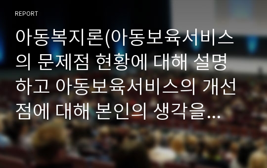 아동복지론(아동보육서비스의 문제점 현황에 대해 설명하고 아동보육서비스의 개선점에 대해 본인의 생각을 논하시오.)