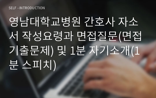 영남대학교병원 간호사 자소서 작성요령과 면접질문(면접기출문제) 및 1분 자기소개(1분 스피치)