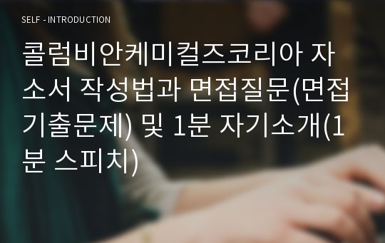 콜럼비안케미컬즈코리아 자소서 작성법과 면접질문(면접기출문제) 및 1분 자기소개(1분 스피치)