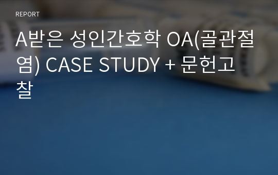 A받은 성인간호학 OA(골관절염) CASE STUDY + 문헌고찰