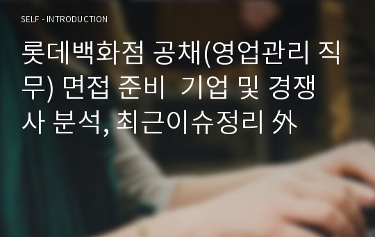 롯데백화점 공채(영업관리 직무) 면접 준비  기업 및 경쟁사 분석, 최근이슈정리 外