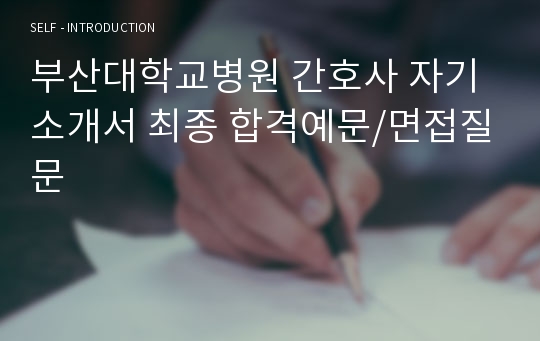 부산대학교병원 간호사 자기소개서 최종 합격예문/면접질문