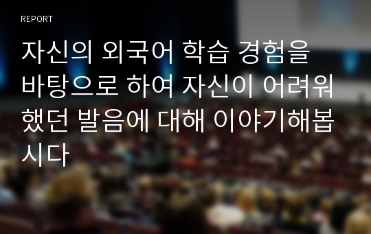 자신의 외국어 학습 경험을 바탕으로 하여 자신이 어려워했던 발음에 대해 이야기해봅시다