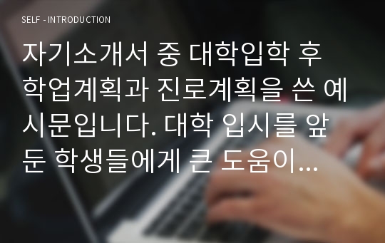 자기소개서 중 대학입학 후 학업계획과 진로계획을 쓴 예시문입니다. 대학 입시를 앞둔 학생들에게 큰 도움이 될 것입니다.