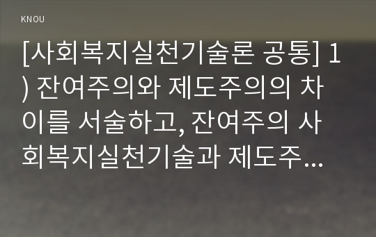 [사회복지실천기술론 공통] 1) 잔여주의와 제도주의의 차이를 서술하고, 잔여주의 사회복지실천기술과 제도주의 사회복지실천기술 간의 차이를 설명하시오.