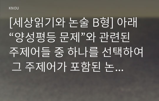 [세상읽기와 논술 B형] 아래 “양성평등 문제”와 관련된 주제어들 중 하나를 선택하여 그 주제어가 포함된 논술제목을 스스로 정해 지시사항에 따라 논술하시오.