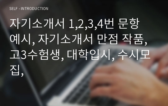 자기소개서 1,2,3,4번 문항 예시, 자기소개서 만점 작품, 고3수험생, 대학입시, 수시모집,