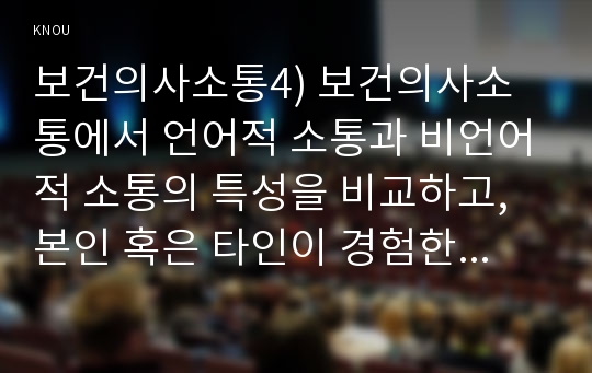 보건의사소통4) 보건의사소통에서 언어적 소통과 비언어적 소통의 특성을 비교하고, 본인 혹은 타인이 경험한 비언어적 소통의 사례를 제시하시오0K