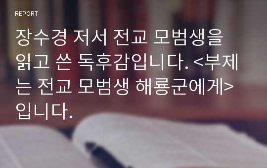 장수경 저서 전교 모범생을 읽고 쓴 독후감입니다. &lt;부제는 전교 모범생 해룡군에게&gt;입니다.