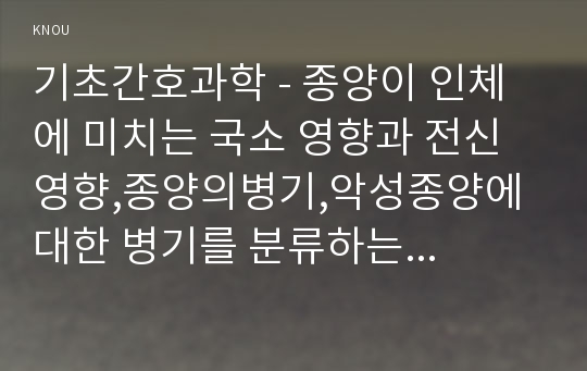 기초간호과학 - 종양이 인체에 미치는 국소 영향과 전신 영향,종양의병기,악성종양에 대한 병기를 분류하는 방법 중 TNM 분류방법,혈액응고과정의 3단계,범발성 혈관내 응고증후군(DIC)의 발생기전,DIC 관련 혈액검사, 사용 약물의 약리작용과 부작용,DIC 환자의 간호중재-방송통신대 2018학년도 기초간호과학