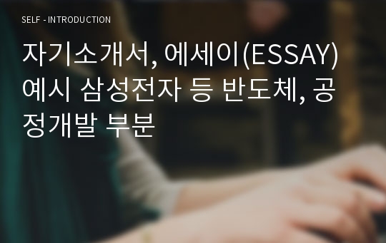 자기소개서, 에세이(ESSAY) 예시 삼성전자 등 반도체, 공정개발 부분